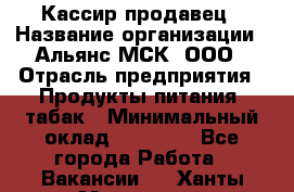 Кассир-продавец › Название организации ­ Альянс-МСК, ООО › Отрасль предприятия ­ Продукты питания, табак › Минимальный оклад ­ 30 000 - Все города Работа » Вакансии   . Ханты-Мансийский,Нефтеюганск г.